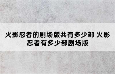 火影忍者的剧场版共有多少部 火影忍者有多少部剧场版